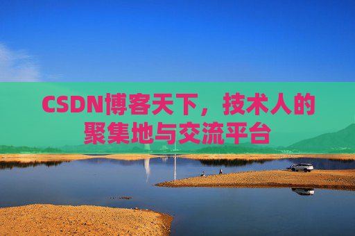 CSDN博客天下,技术人的聚集地与交流平台